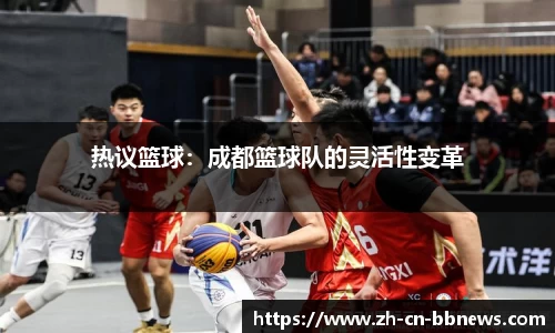 热议篮球:成都篮球队的灵活性变革