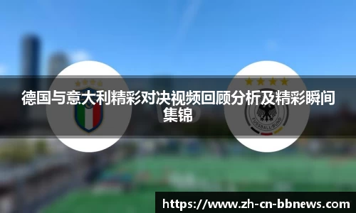 德国与意大利精彩对决视频回顾分析及精彩瞬间集锦