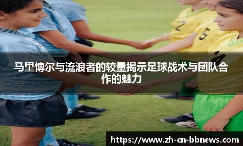 马里慱尔与流浪者的较量揭示足球战术与团队合作的魅力